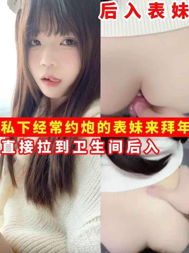 【后入表妹】私下经常约炮的表妹来拜年直接拉到卫生间后入