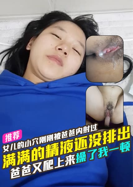 女儿的小穴刚刚被爸爸内射过，满满的精液还没排出，爸爸又爬上来操了我一顿