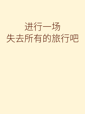 进行一场失去所有的旅行吧（短篇）