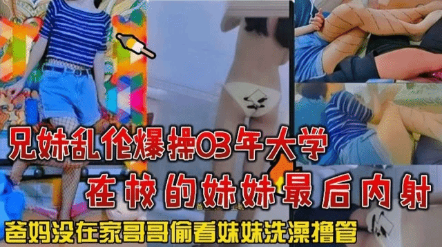 【兄妹乱伦】爆操03年大学在校的妹妹最后内射