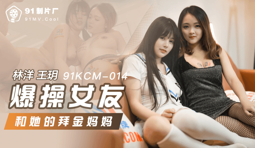 91KCM-014_爆操女友和她的拜金妈妈-91制片厂