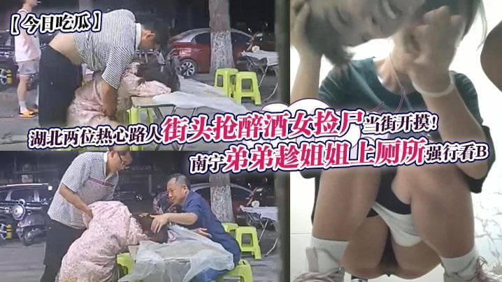 【今日吃瓜】南宁弟弟趁姐姐上厕所强行看B+湖北两位热心路人街头抢醉酒女捡尸当街开摸!
