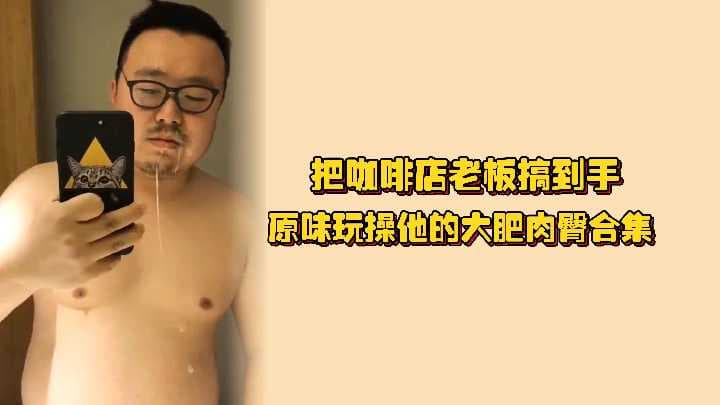胖熊：把咖啡店老板搞到手，原味玩操他的大肥肉臀合集，妈的全程爆操骚的要死
