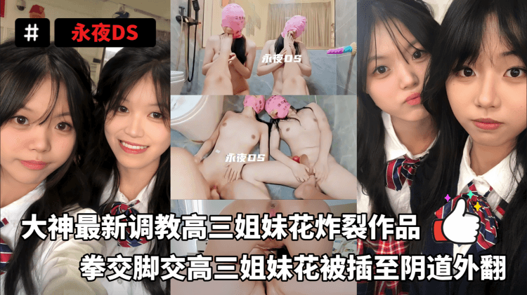 永夜DS-大神调教高三姐妹花炸裂作品,拳交脚交给高三姐妹花插至阴道外扩