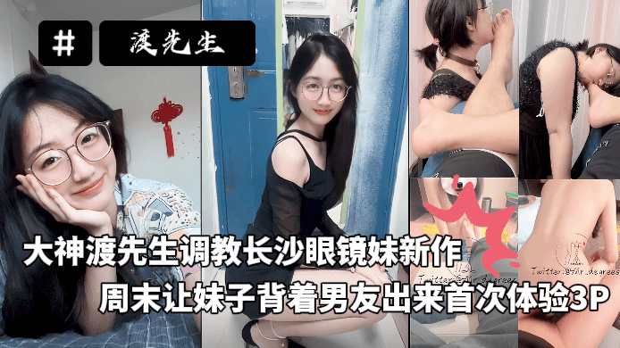 大神渡先生调教长沙眼镜妹新作，周末让妹子背着男友出来首次体验3P