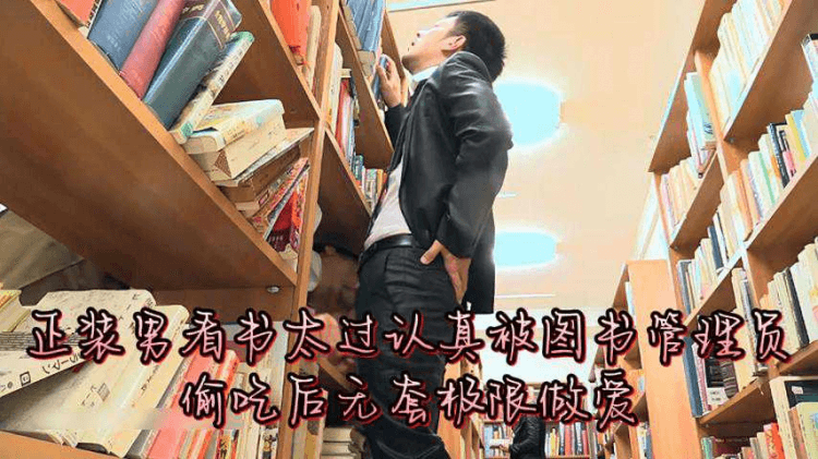 正装男看书太过认真被图书管理员偷吃后无套极限做爱