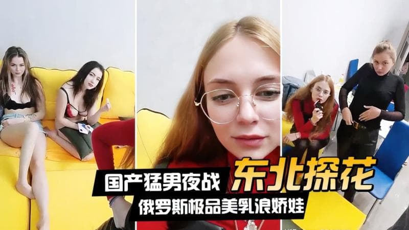 【东北探花】国产猛男夜战俄罗斯极品美乳浪娇娃群芳乱操