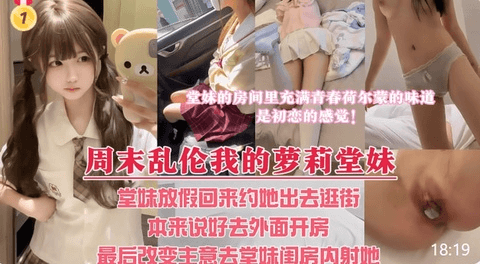 周末堂妹放假回家，约她出去看电影，本来説好带堂妹去酒店解决，最后却选择套路堂妹，让堂妹带我去她的闺蜜房里内射她！