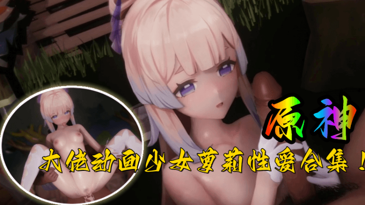 【原神】大佬动画少女萝莉性爱合集！