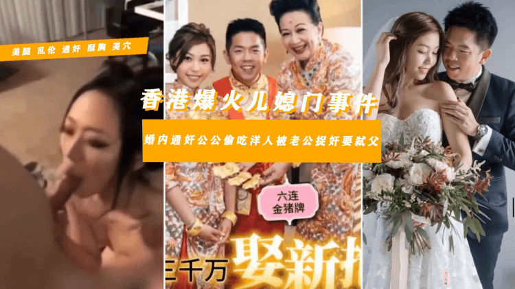 【香港爆火‘儿媳门’】明星儿媳淫乱私下视频流出嫁入豪门不守妇道通奸公公约炮给老公带了几十顶绿帽