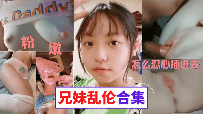 真实兄妹乱伦合集，禽兽哥哥竟然猥亵了亲生妹妹