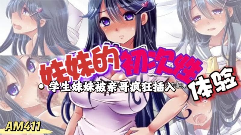 AM411-傲娇妹妹的初次性体验 学生妹妹被亲哥哥威胁着疯狂插入