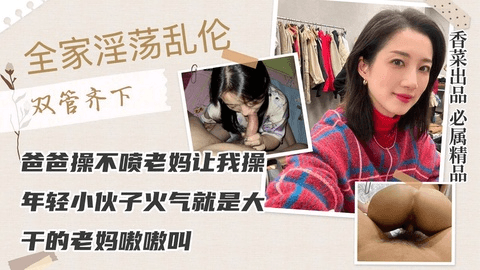 全家淫荡乱伦爸爸操不喷老妈让我操年轻小伙子火气就是大干的老妈嗷嗷叫