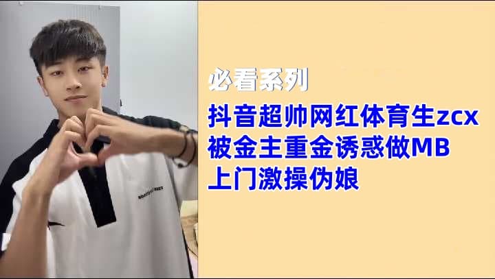 抖音超帅网红体育生 zcxl 被金主重金勾引，上门激操伪娘