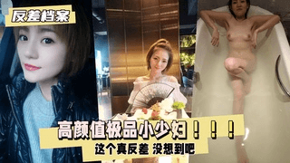 【反差婊档案】高颜值极品小少妇 这个真反差 没想到吧