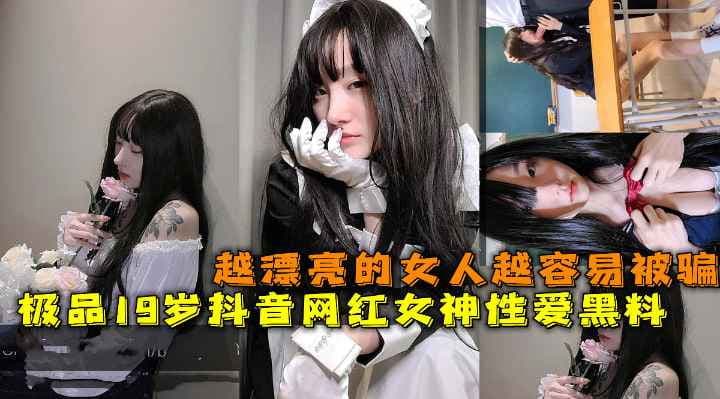 极品19岁抖音网红女神性爱黑料，越漂亮的女孩越容易被骗