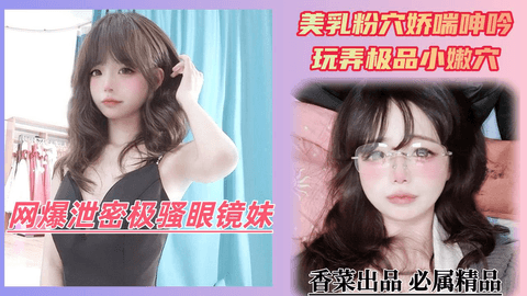 网爆泄密极骚眼镜妹!美乳粉穴娇喘呻吟!玩弄极品小嫩穴!