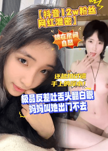 【抖音12w粉丝网红泄密】极品反差吐舌头翻白眼，妈妈叫她出门不去，锁在房间自慰，还舔扣过逼手上的淫水