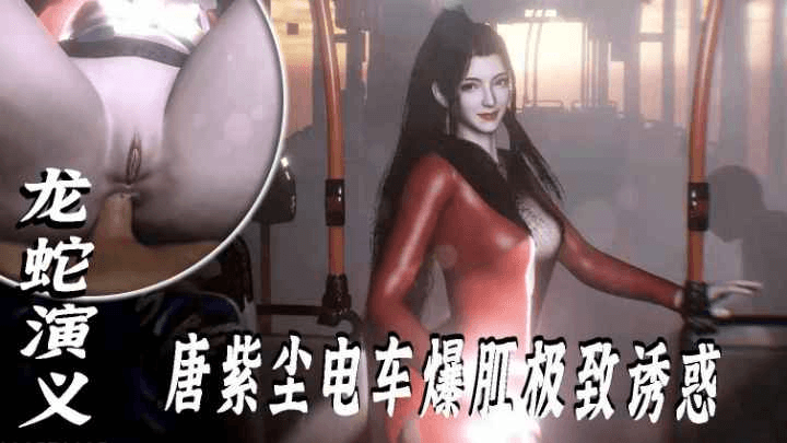 VAM-龙蛇演义-唐紫尘电车爆肛极致诱惑