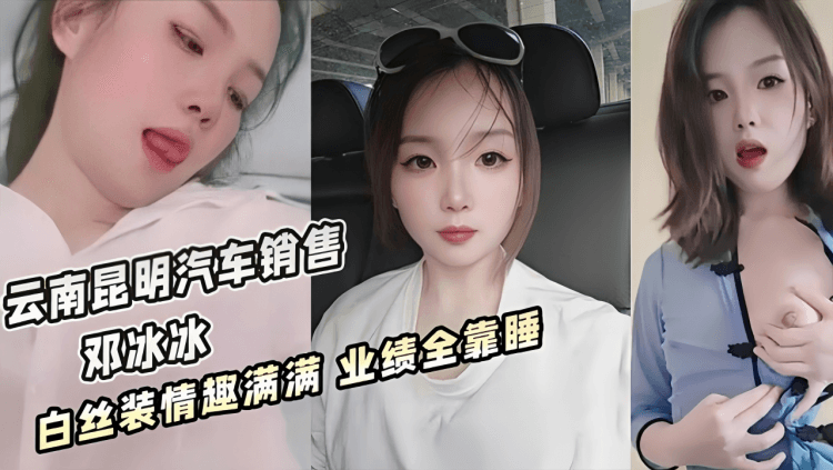 云南昆明美女汽车销售【邓冰冰】被老板包养视频泄密！