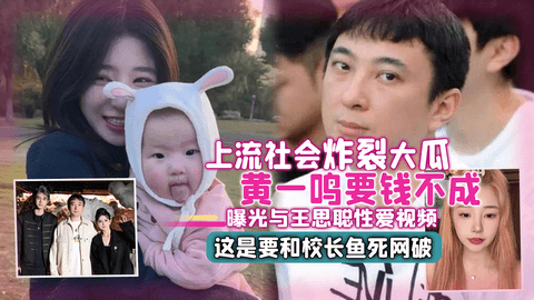 上流社会炸裂⼤⽠ ⻩⼀鸣要钱不成曝光与王思聪性爱视 频 这是要和校⻓⻥死⽹破