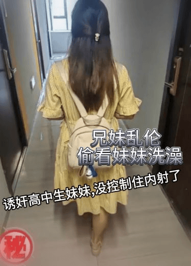 兄妹乱伦 大神偷看妹妹洗澡用妹妹内裤撸管，诱奸高中生妹妹,没控制住内射了