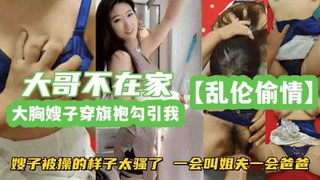 乱伦偷情嫂子穿旗袍勾引我嫂子被操的样子太骚了一会叫姐夫一会爸爸！