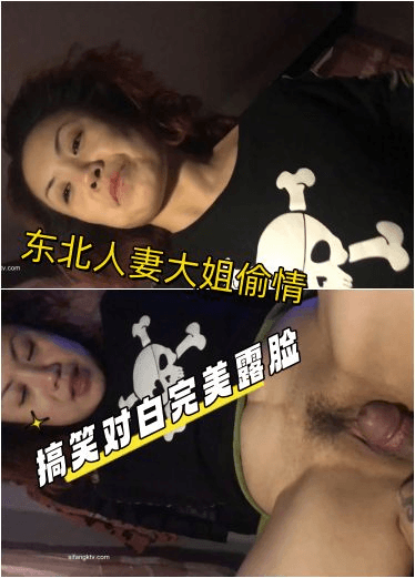 东北熟女大姐和相好的在家里偷情“就和别人干过一次”搞笑对白完美露脸
