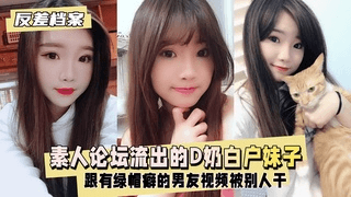 【反差婊档案】台素人论坛流出的D奶白户妹子,别人干