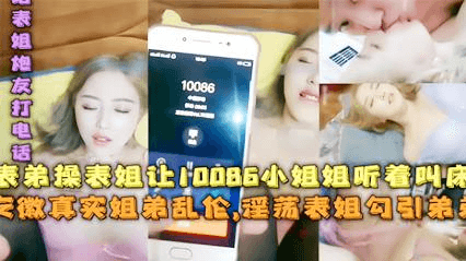 【姐弟乱伦】表弟操表姐让10066小姐姐听着叫床，安徽真实姐弟乱伦，淫荡表姐勾引弟