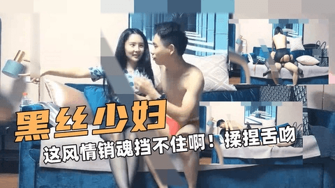 黑丝少妇！这风情销魂挡不住啊！抱紧用力揉捏舌吻