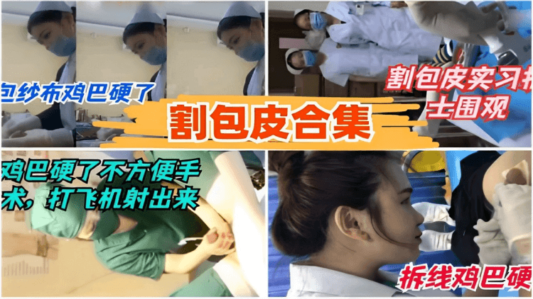 包纱布鸡巴硬了割包皮合集割包皮实习户士围观鸡巴硬了不方便手术，打飞机射出来拆线鸡巴硬