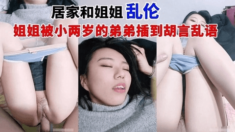 【姐姐乱伦】在家和姐姐乱伦，被小两岁的弟弟操得胡言乱语。