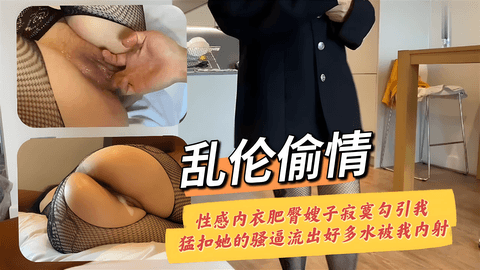 乱伦偷情性感内衣肥臀嫂子寂寞勾引我勐扣她的骚逼流出好多水被我内射