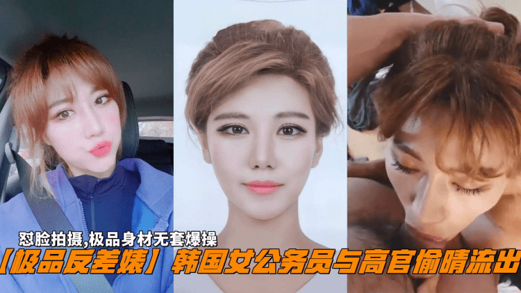 【极品反差婊】韩国女公务员与高官偷晴流出，怼脸拍摄,极品身材无套爆操。