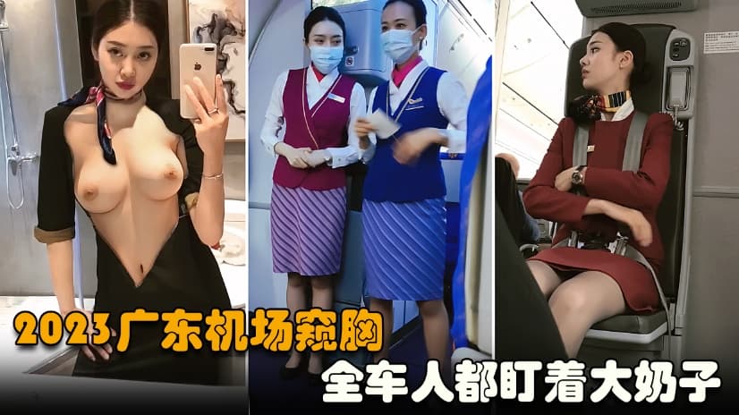 【2023广东机场窥胸】全机上的人都在盯着大奶子
