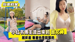 【反差婊档案】小红书博主流出来的 越女神，越反差