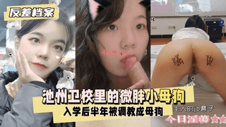 【反差婊档案】池州卫校里的微胖小母狗，入学后调教成母狗