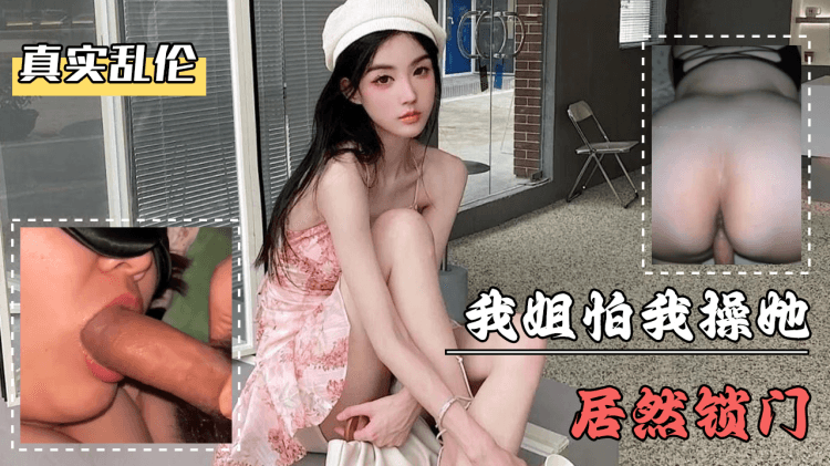 海角社区・我姐怕我操她居然锁门