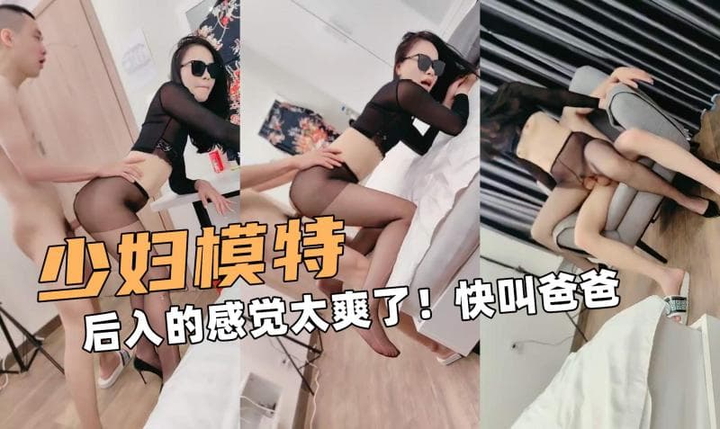 少妇大模特！后入的感觉太爽了！宝贝快叫爸爸