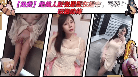 【免费】绝美人妖张思妮在超市、马路上玩振动棒