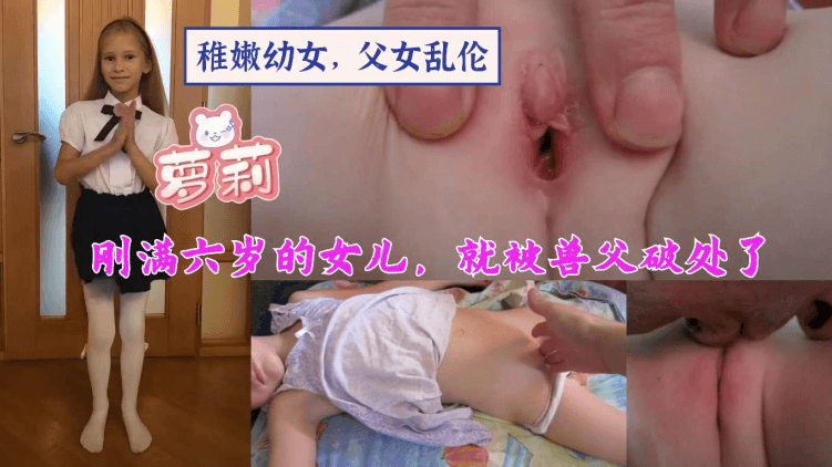 【稚嫩，父女乱伦】刚满六岁的女儿，就被兽父破处了。