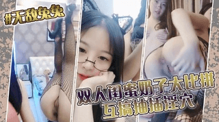 天救免免双人闺蜜奶子大比拼互搞抽插淫穴