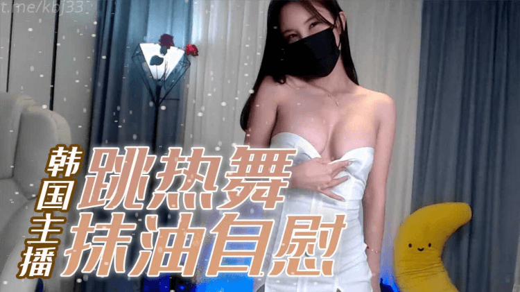 韩国主播_跳热舞抹油自慰扭动