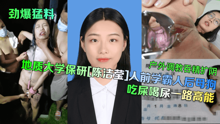 【劲爆勐料】地质大学保研[陈洁莹]人前学霸人后母狗，户外调教吞精扩阴吃屎喝尿一路高能