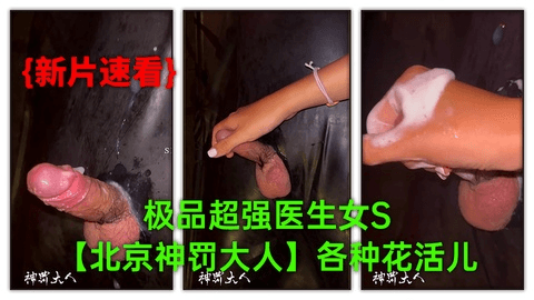 (9)【12月新品】极品超强医生女S【北京神罚大人】极限调教责罚狗奴，马眼寸止榨精，各种花活儿