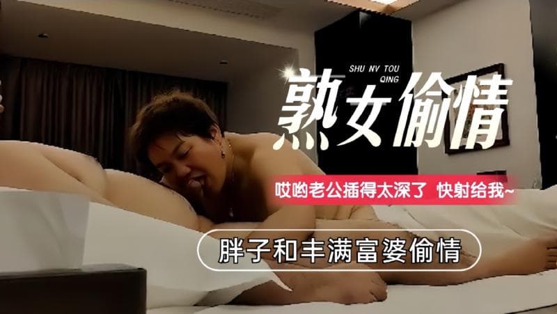 胖子伺候丰满富婆一顿猛插给阿姨伺候的舒舒服服的
