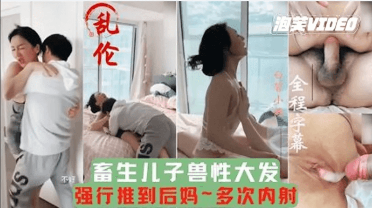 【母子乱伦】畜牲儿子兽性大发强行推倒后妈，多次内射，把妈妈当成泄欲工具。