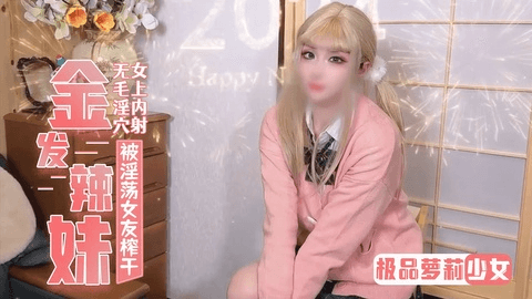 【淫荡萝莉】金发JK辣妹足交 跨年夜和女友回家被上位榨干