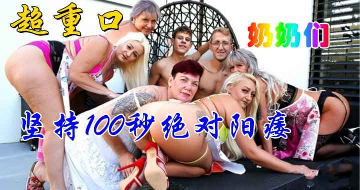 超重口奶奶辈，坚持100秒绝对阳痿，看不下去
